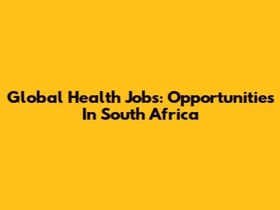 Global Health Jobs: Opportunities In South Africa