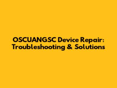 OSCUANGSC Device Repair: Troubleshooting & Solutions